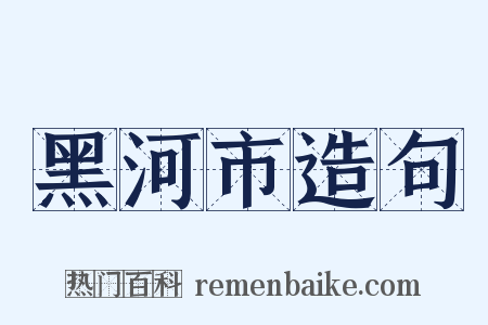 黑河市造句是什么意思的图片
